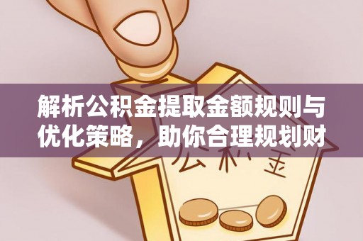 永昌解析公积金提取金额规则与优化策略，助你合理规划财务未来