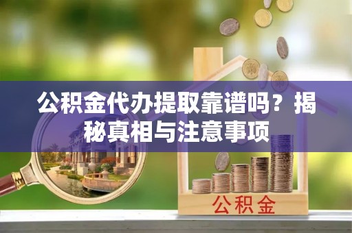 永昌公积金代办提取靠谱吗？揭秘真相与注意事项