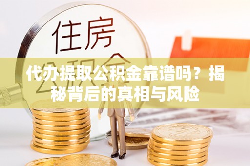 永昌代办提取公积金靠谱吗？揭秘背后的真相与风险