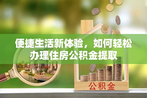 永昌便捷生活新体验，如何轻松办理住房公积金提取