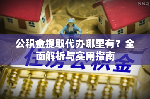 永昌公积金提取代办哪里有？全面解析与实用指南