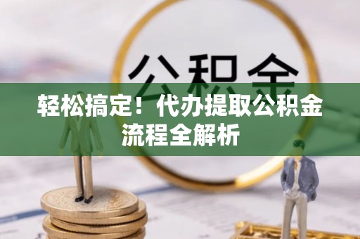 永昌轻松搞定！代办提取公积金流程全解析