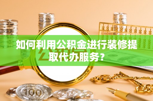永昌如何利用公积金进行装修提取代办服务？