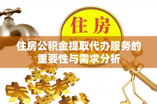 永昌住房公积金提取代办服务的重要性与需求分析