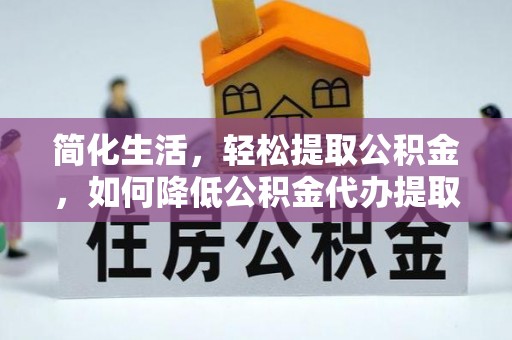 永昌简化生活，轻松提取公积金，如何降低公积金代办提取的费用？