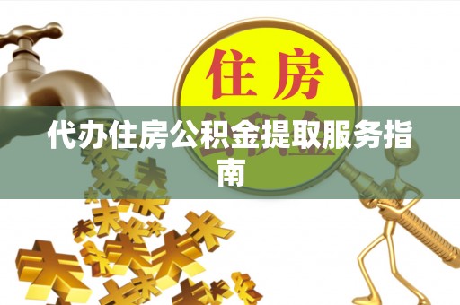 永昌代办住房公积金提取服务指南