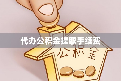 永昌代办公积金提取手续费