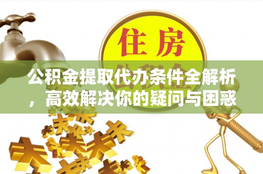 永昌公积金提取代办条件全解析，高效解决你的疑问与困惑
