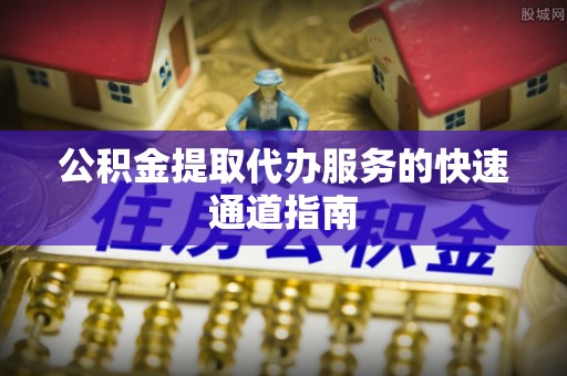 永昌公积金提取代办服务的快速通道指南