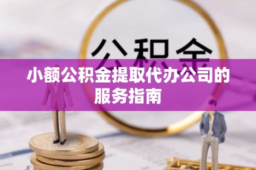 永昌小额公积金提取代办公司的服务指南