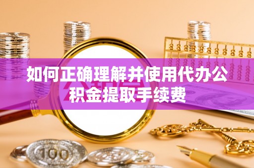 永昌如何正确理解并使用代办公积金提取手续费
