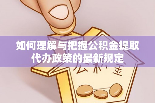 永昌如何理解与把握公积金提取代办政策的最新规定
