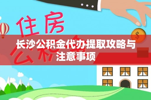 永昌长沙公积金代办提取攻略与注意事项