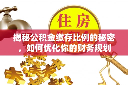 永昌揭秘公积金缴存比例的秘密，如何优化你的财务规划