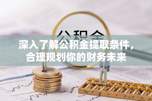 永昌深入了解公积金提取条件，合理规划你的财务未来