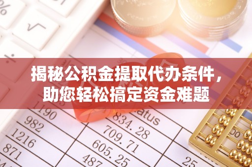 永昌揭秘公积金提取代办条件，助您轻松搞定资金难题
