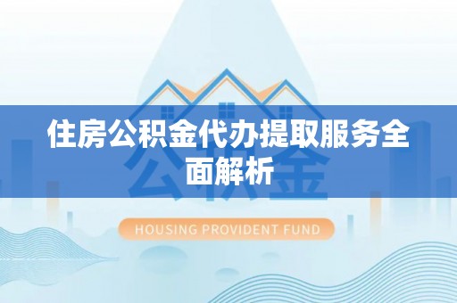 永昌住房公积金代办提取服务全面解析