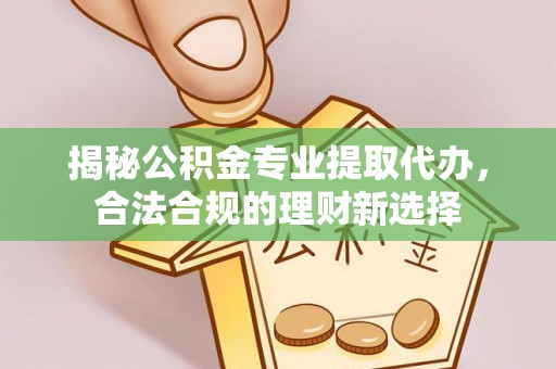 永昌揭秘公积金专业提取代办，合法合规的理财新选择