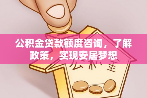 永昌公积金贷款额度咨询，了解政策，实现安居梦想