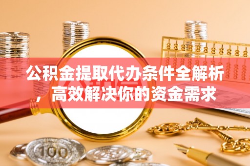永昌公积金提取代办条件全解析，高效解决你的资金需求