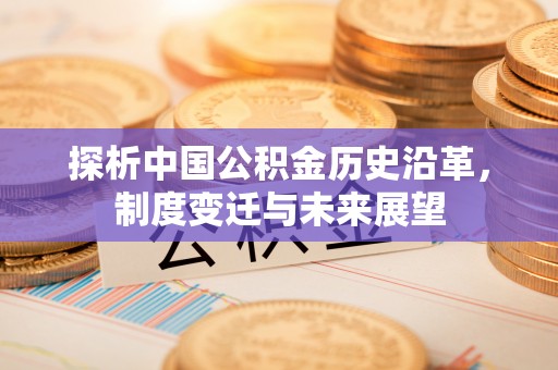 永昌探析中国公积金历史沿革，制度变迁与未来展望
