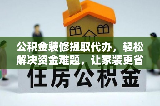 永昌公积金装修提取代办，轻松解决资金难题，让家装更省心