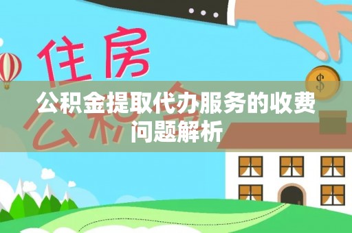 永昌公积金提取代办服务的收费问题解析