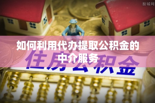 永昌如何利用代办提取公积金的中介服务