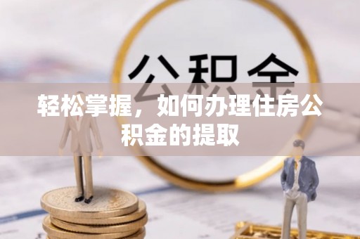 永昌轻松掌握，如何办理住房公积金的提取