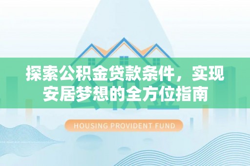 永昌探索公积金贷款条件，实现安居梦想的全方位指南