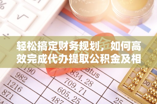 永昌轻松搞定财务规划，如何高效完成代办提取公积金及相关事务