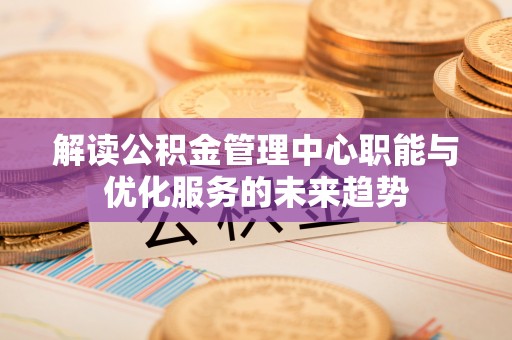 永昌解读公积金管理中心职能与优化服务的未来趋势