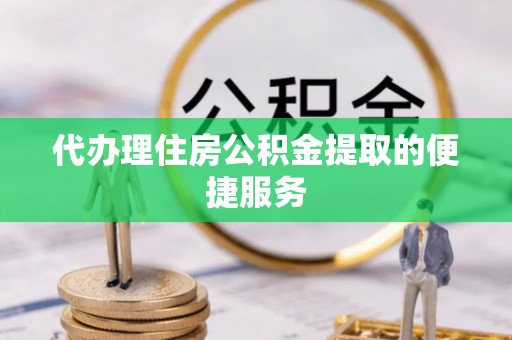 永昌代办理住房公积金提取的便捷服务