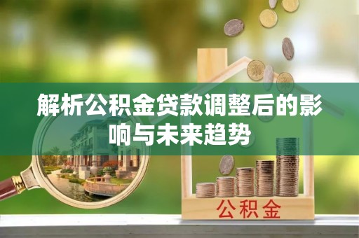 永昌解析公积金贷款调整后的影响与未来趋势