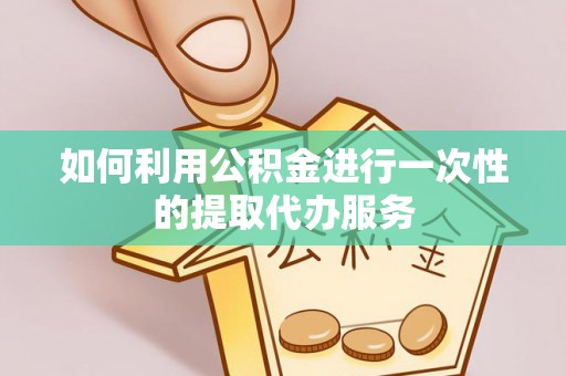 永昌如何利用公积金进行一次性的提取代办服务