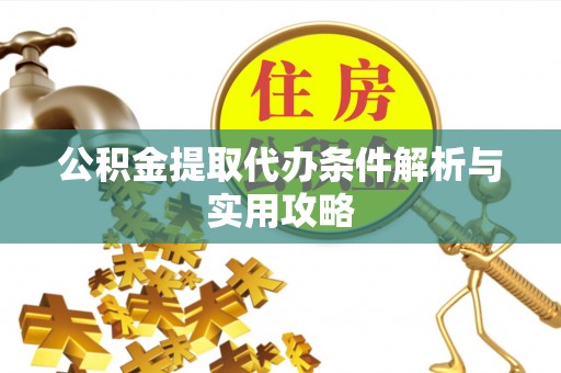 永昌公积金提取代办条件解析与实用攻略