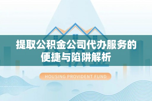 永昌提取公积金公司代办服务的便捷与陷阱解析