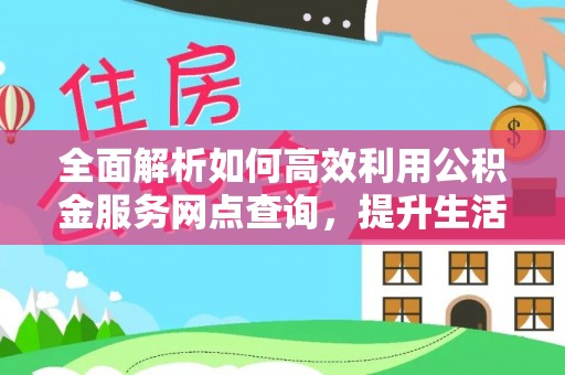 永昌全面解析如何高效利用公积金服务网点查询，提升生活便利性