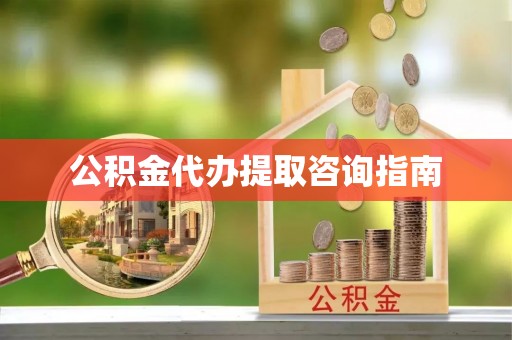 永昌公积金代办提取咨询指南