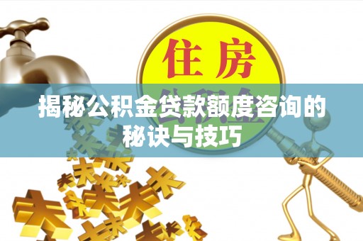 永昌揭秘公积金贷款额度咨询的秘诀与技巧
