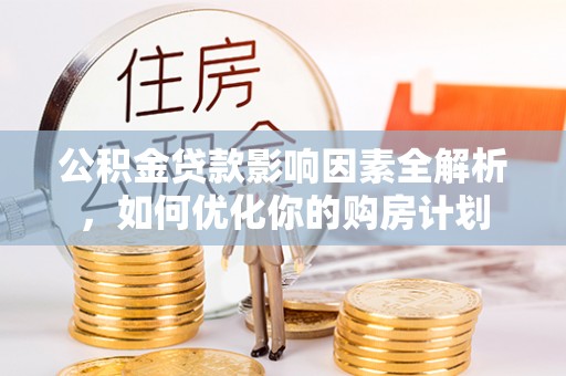 永昌公积金贷款影响因素全解析，如何优化你的购房计划