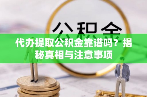 永昌代办提取公积金靠谱吗？揭秘真相与注意事项