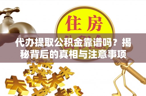 永昌代办提取公积金靠谱吗？揭秘背后的真相与注意事项
