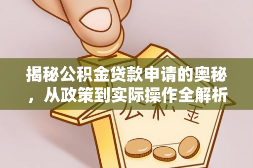永昌揭秘公积金贷款申请的奥秘，从政策到实际操作全解析