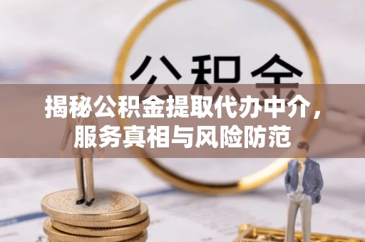 永昌揭秘公积金提取代办中介，服务真相与风险防范