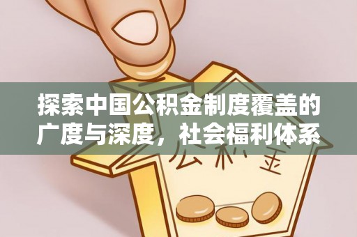 永昌探索中国公积金制度覆盖的广度与深度，社会福利体系的基石
