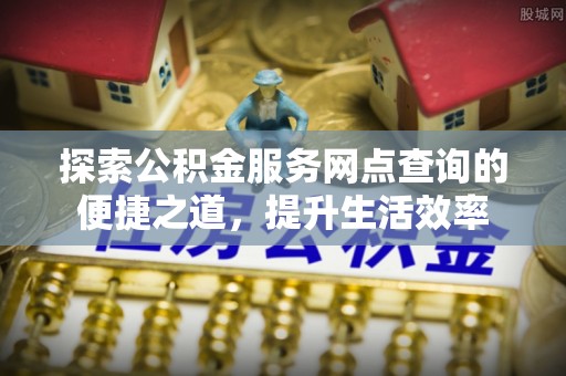 永昌探索公积金服务网点查询的便捷之道，提升生活效率