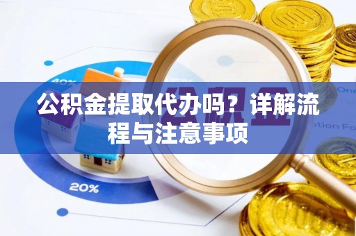 永昌公积金提取代办吗？详解流程与注意事项