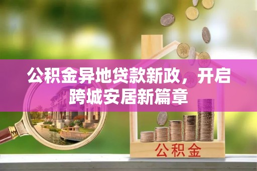 永昌公积金异地贷款新政，开启跨城安居新篇章