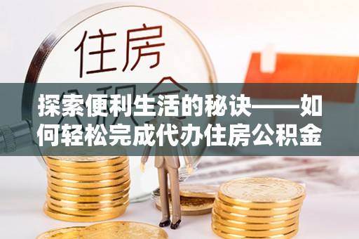 永昌探索便利生活的秘诀——如何轻松完成代办住房公积金提取